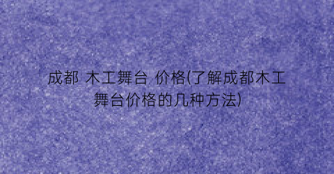 成都 木工舞台 价格(了解成都木工舞台价格的几种方法)
